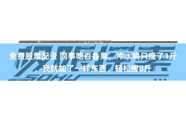 免费股票配资 同事吃百香果，冲水喝只瘦了1斤，我就加了一样东西，轻松瘦8斤