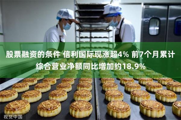 股票融资的条件 信利国际现涨超4% 前7个月累计综合营业净额同比增加约18.9%