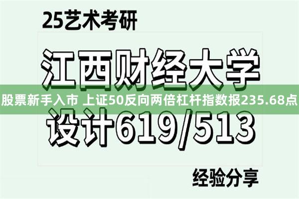 股票新手入市 上证50反向两倍杠杆指数报235.68点