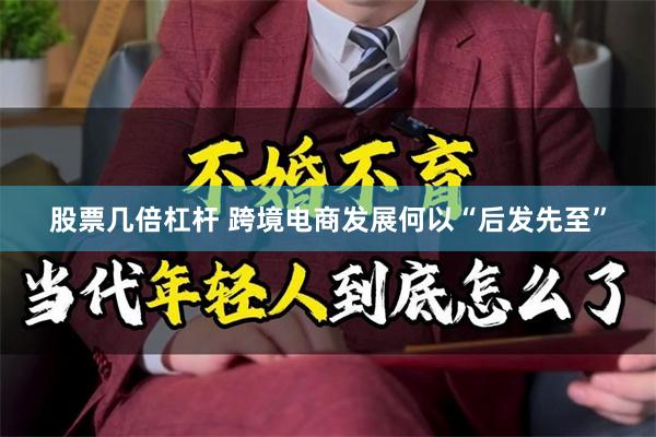 股票几倍杠杆 跨境电商发展何以“后发先至”