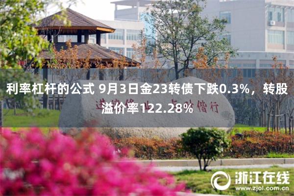 利率杠杆的公式 9月3日金23转债下跌0.3%，转股溢价率122.28%