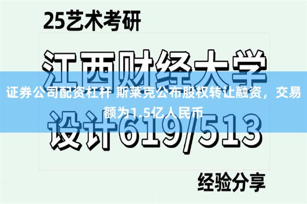 证券公司配资杠杆 斯莱克公布股权转让融资，交易额为1.5亿人民币