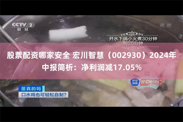 股票配资哪家安全 宏川智慧（002930）2024年中报简析：净利润减17.05%