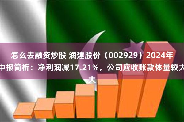 怎么去融资炒股 润建股份（002929）2024年中报简析：净利润减17.21%，公司应收账款体量较大