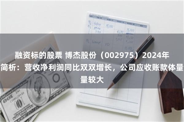 融资标的股票 博杰股份（002975）2024年中报简析：营收净利润同比双双增长，公司应收账款体量较大