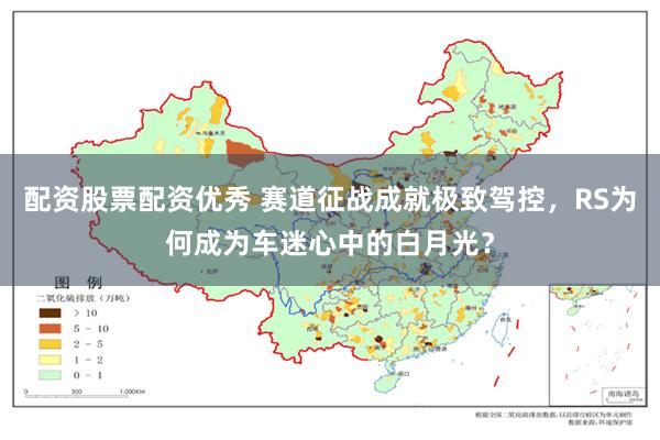 配资股票配资优秀 赛道征战成就极致驾控，RS为何成为车迷心中的白月光？