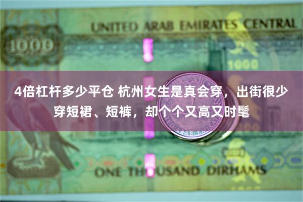 4倍杠杆多少平仓 杭州女生是真会穿，出街很少穿短裙、短裤，却个个又高又时髦