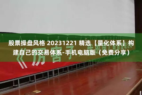 股票操盘风格 20231221 精选【量化体系】构建自己的交易体系-手机电脑版（免费分享）