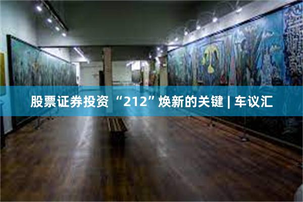 股票证券投资 “212”焕新的关键 | 车议汇