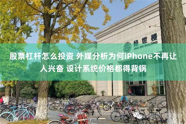 股票杠杆怎么投资 外媒分析为何iPhone不再让人兴奋 设计系统价格都得背锅