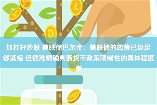 加杠杆炒股 美联储巴尔金：美联储的政策已经足够紧缩 但很难精确判断货币政策限制性的具体程度