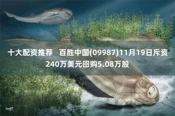 十大配资推荐   百胜中国(09987)11月19日斥资240万美元回购5.08万股