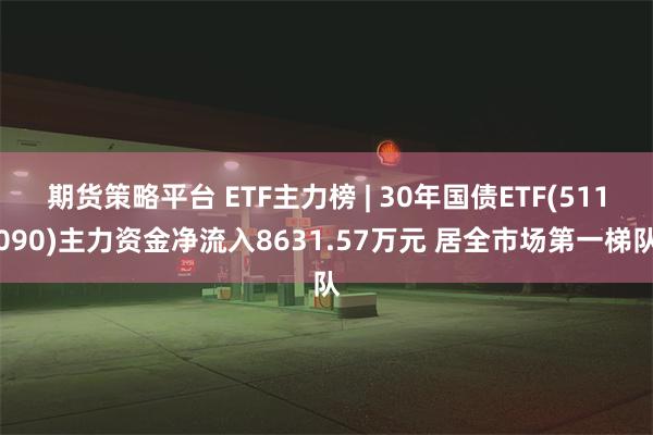 期货策略平台 ETF主力榜 | 30年国债ETF(511090)主力资金净流入8631.57万元 居全市场第一梯队