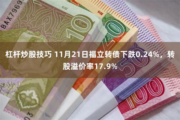 杠杆炒股技巧 11月21日福立转债下跌0.24%，转股溢价率17.9%