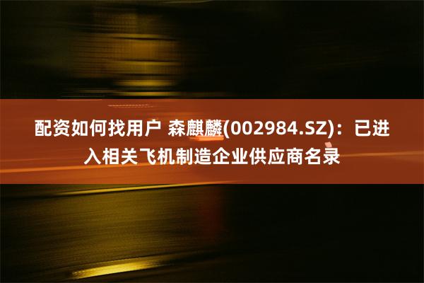 配资如何找用户 森麒麟(002984.SZ)：已进入相关飞机制造企业供应商名录