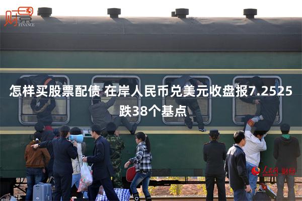 怎样买股票配债 在岸人民币兑美元收盘报7.2525 跌38个基点