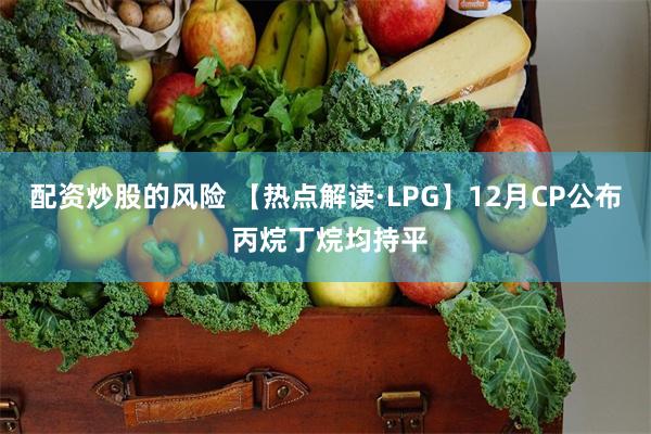 配资炒股的风险 【热点解读·LPG】12月CP公布 丙烷丁烷均持平