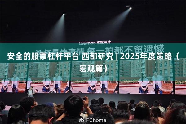 安全的股票杠杆平台 西部研究 | 2025年度策略（宏观篇）