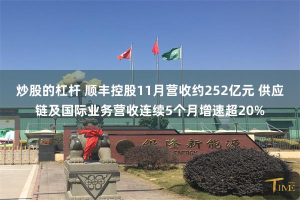 炒股的杠杆 顺丰控股11月营收约252亿元 供应链及国际业务营收连续5个月增速超20%