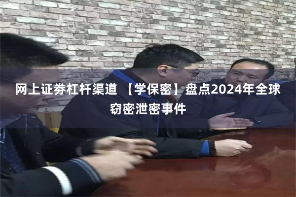 网上证劵杠杆渠道 【学保密】盘点2024年全球窃密泄密事件