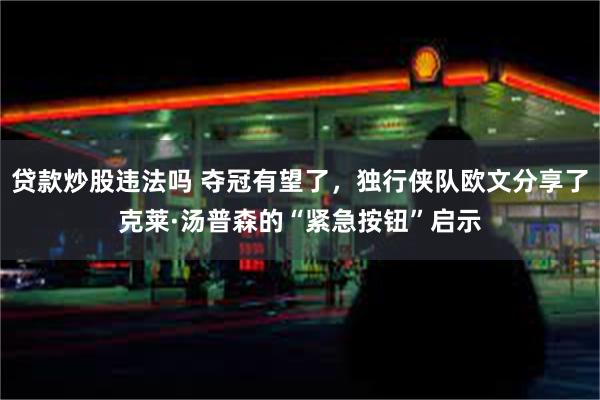 贷款炒股违法吗 夺冠有望了，独行侠队欧文分享了克莱·汤普森的“紧急按钮”启示