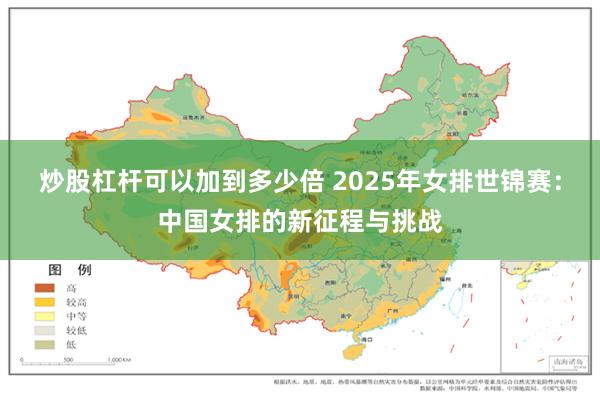 炒股杠杆可以加到多少倍 2025年女排世锦赛：中国女排的新征程与挑战