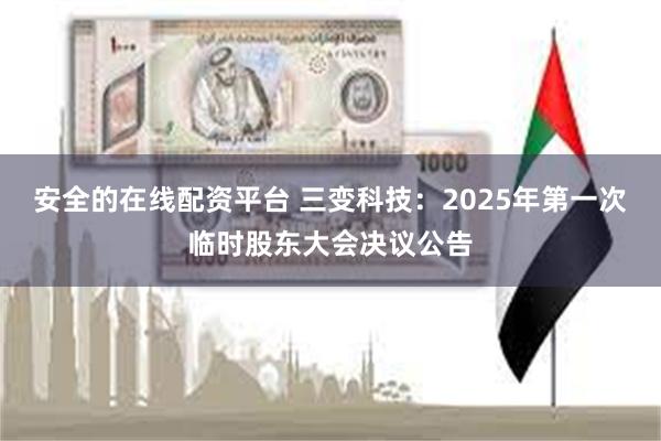 安全的在线配资平台 三变科技：2025年第一次临时股东大会决议公告