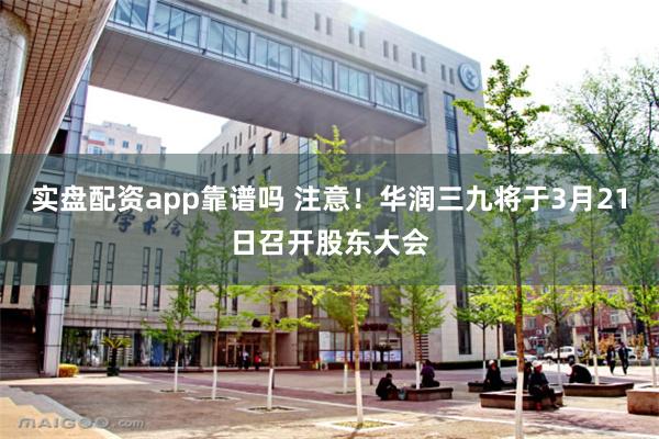 实盘配资app靠谱吗 注意！华润三九将于3月21日召开股东大会