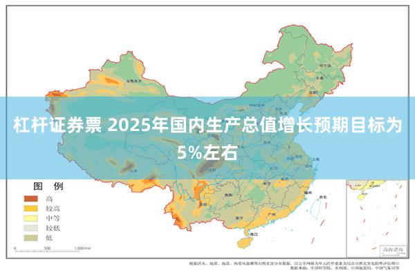 杠杆证券票 2025年国内生产总值增长预期目标为5%左右