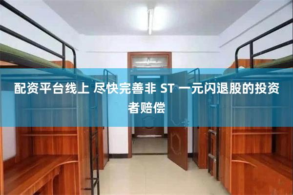 配资平台线上 尽快完善非 ST 一元闪退股的投资者赔偿