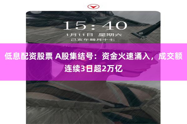 低息配资股票 A股集结号：资金火速涌入，成交额连续3日超2万亿