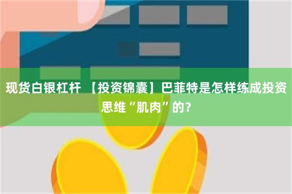 现货白银杠杆 【投资锦囊】巴菲特是怎样练成投资思维“肌肉”的？