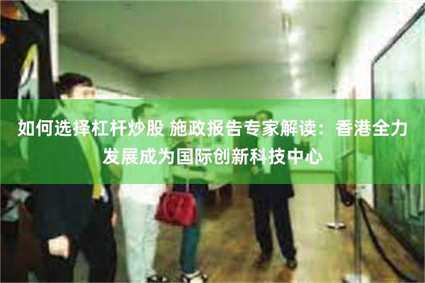 如何选择杠杆炒股 施政报告专家解读：香港全力发展成为国际创新科技中心
